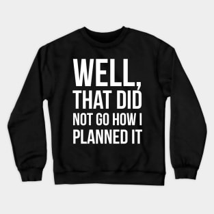 Well, That Did Not Go How I Planned It Crewneck Sweatshirt